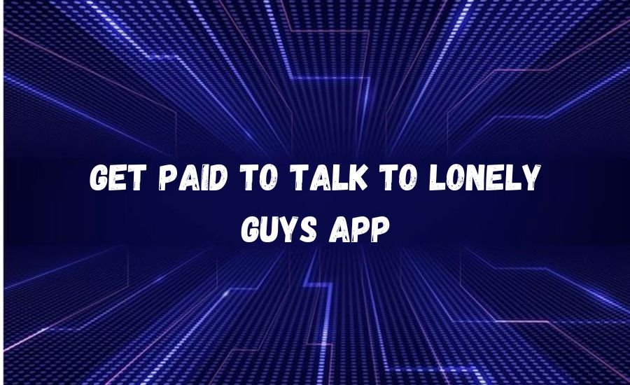 get paid to talk to lonely guys app